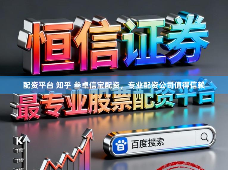配资平台 知乎 叁卓信宝配资，专业配资公司值得信赖