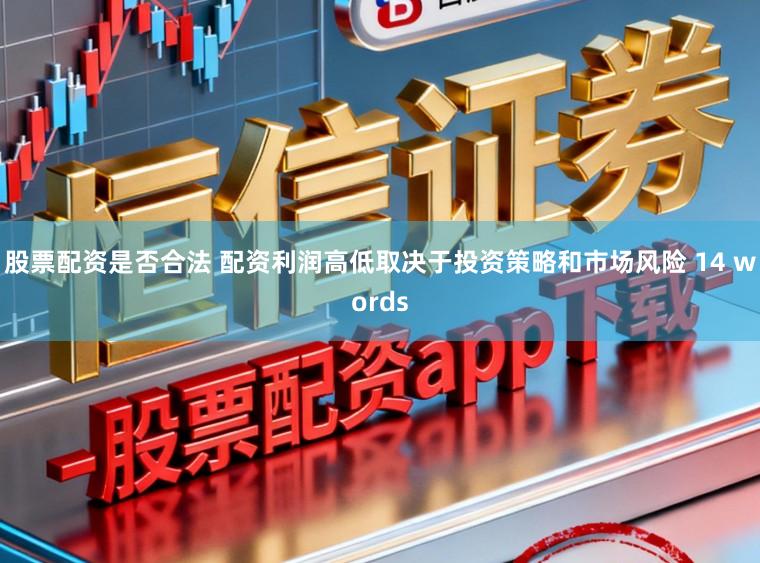 股票配资是否合法 配资利润高低取决于投资策略和市场风险 14 words