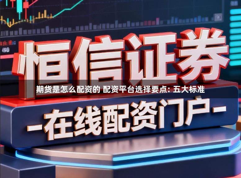 期货是怎么配资的 配资平台选择要点: 五大标准