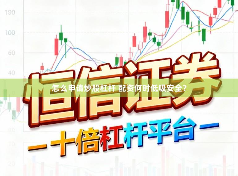 怎么申请炒股杠杆 配资何时低吸安全？