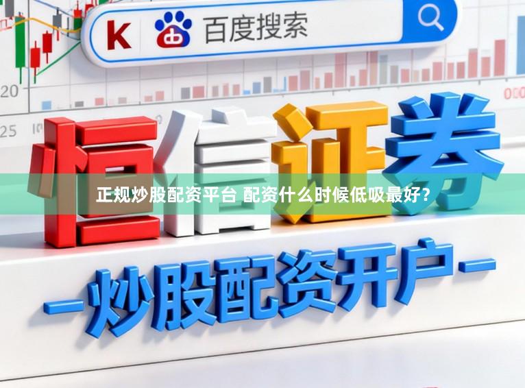 正规炒股配资平台 配资什么时候低吸最好？