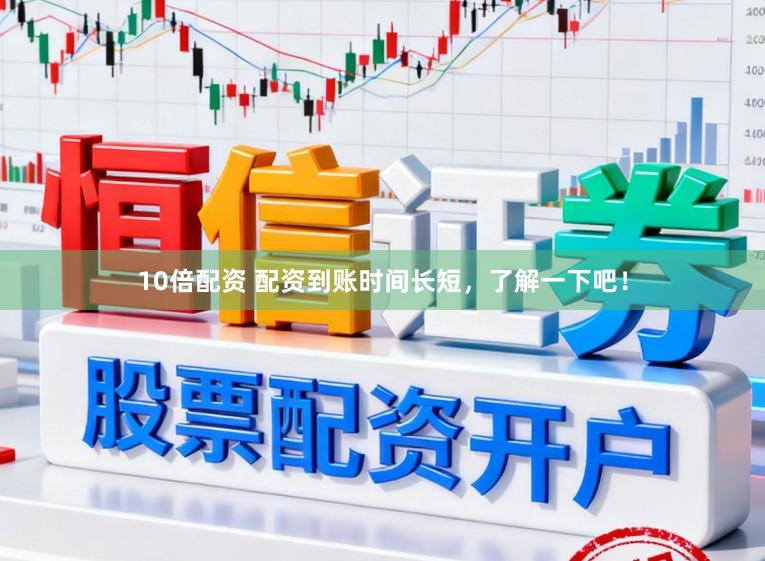 10倍配资 配资到账时间长短，了解一下吧！