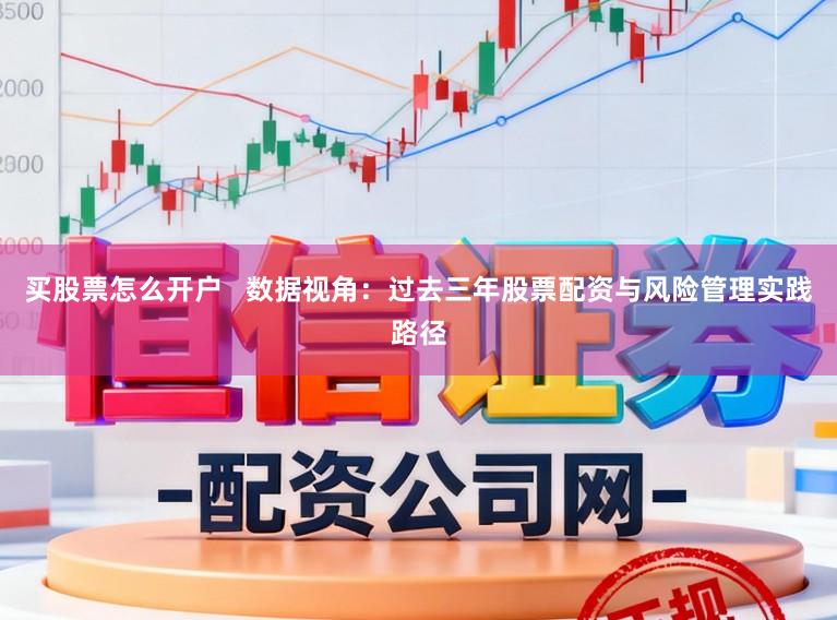 买股票怎么开户   数据视角：过去三年股票配资与风险管理实践路径