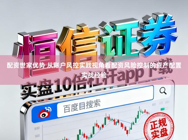 配资世家优势 从账户风控实践视角看配资风险控制的资产配置实战经验