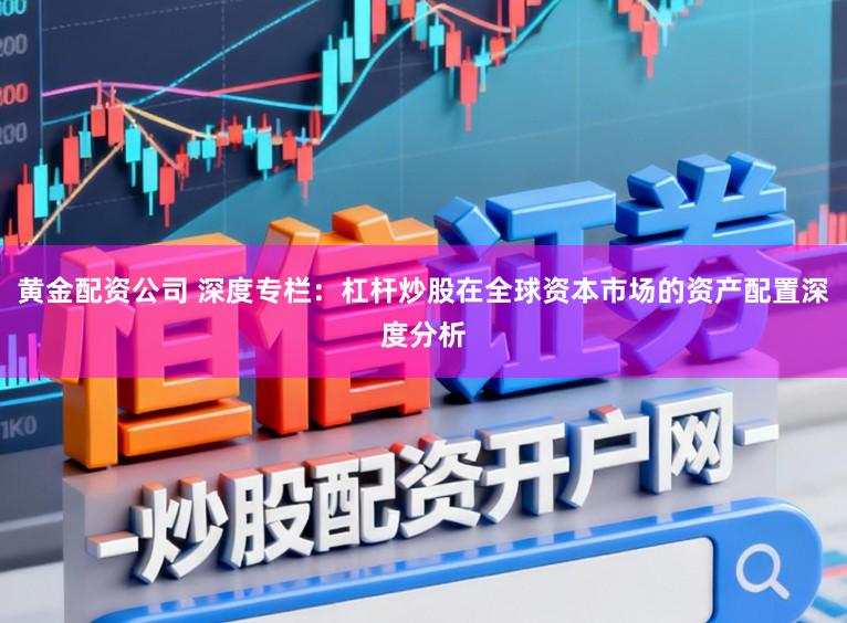 黄金配资公司 深度专栏：杠杆炒股在全球资本市场的资产配置深度分析