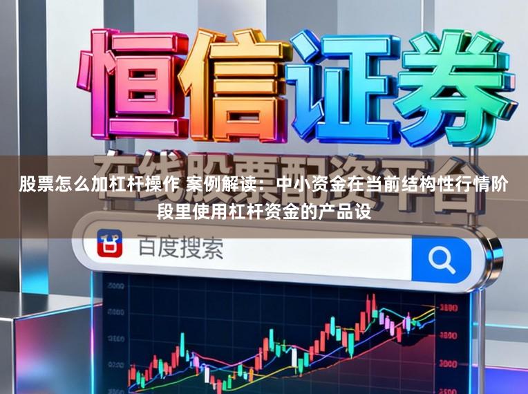 股票怎么加杠杆操作 案例解读：中小资金在当前结构性行情阶段里使用杠杆资金的产品设