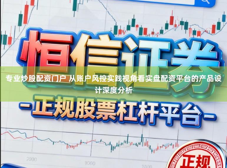 专业炒股配资门户 从账户风控实践视角看实盘配资平台的产品设计深度分析