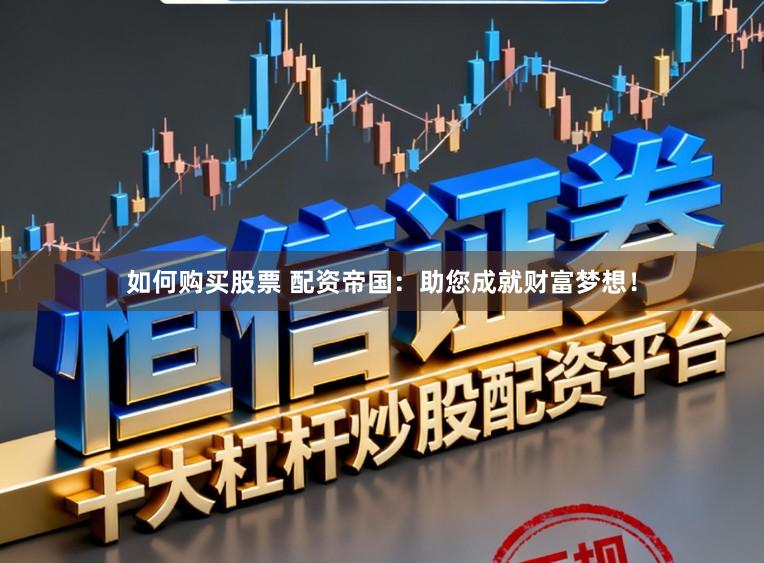 如何购买股票 配资帝国：助您成就财富梦想！