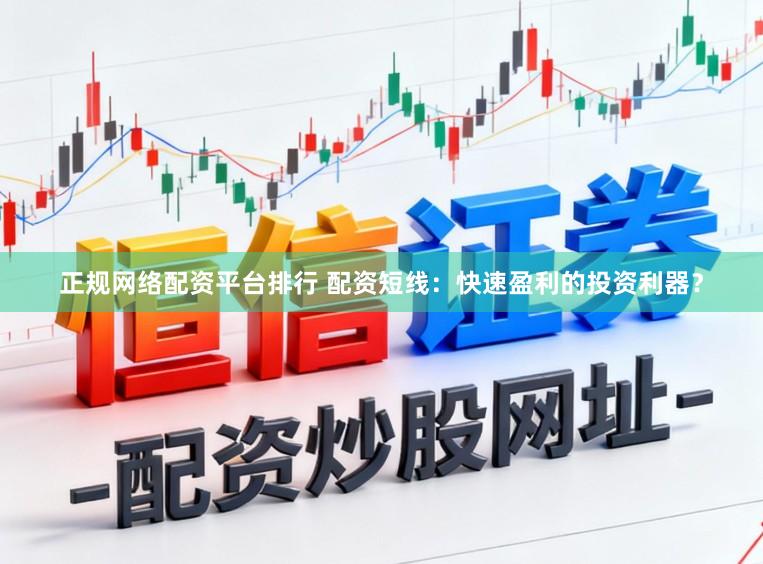 正规网络配资平台排行 配资短线：快速盈利的投资利器？