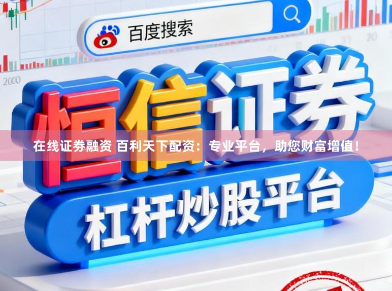 在线证劵融资 百利天下配资：专业平台，助您财富增值！