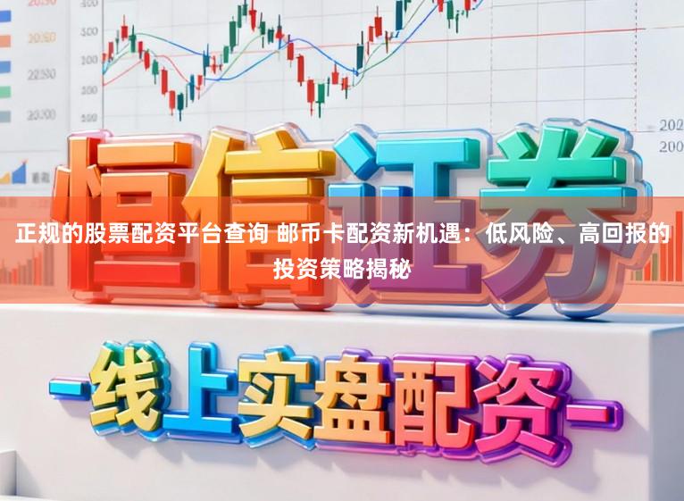 正规的股票配资平台查询 邮币卡配资新机遇：低风险、高回报的投资策略揭秘