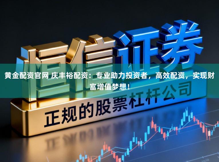 黄金配资官网 庆丰裕配资：专业助力投资者，高效配资，实现财富增值梦想！