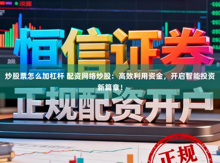 炒股票怎么加杠杆 配资网络炒股：高效利用资金，开启智能投资新篇章！