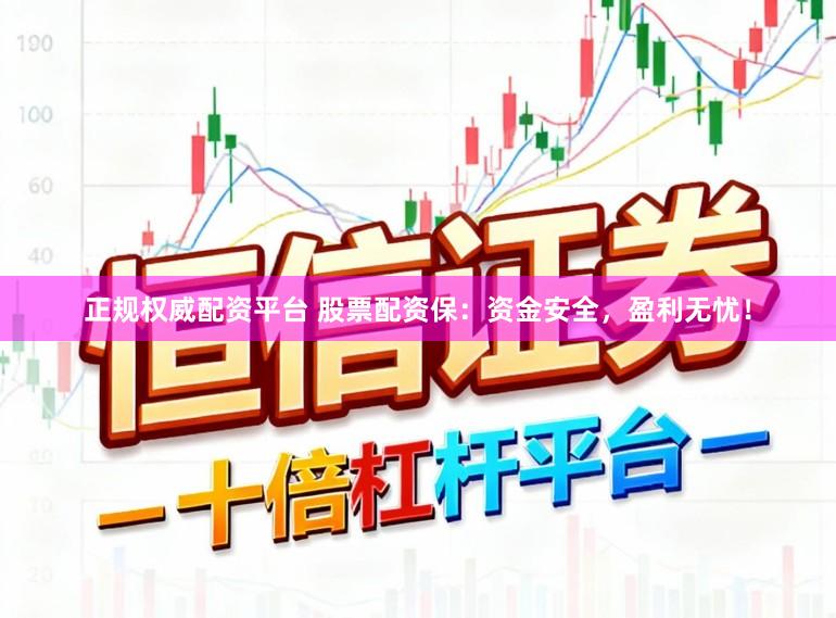 正规权威配资平台 股票配资保：资金安全，盈利无忧！