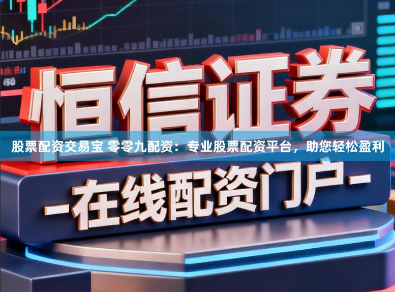 股票配资交易宝 零零九配资：专业股票配资平台，助您轻松盈利