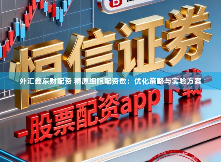 外汇鑫东财配资 精原细胞配资数：优化策略与实验方案
