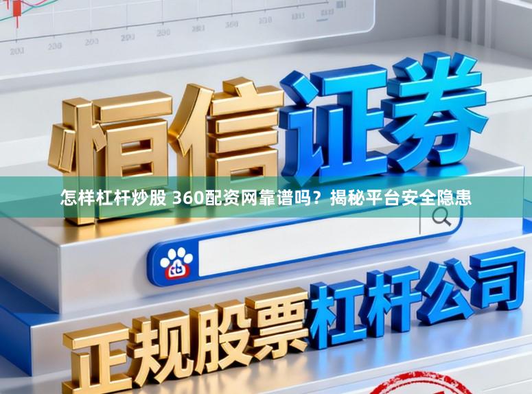 怎样杠杆炒股 360配资网靠谱吗？揭秘平台安全隐患