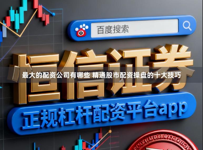 最大的配资公司有哪些 精通股市配资操盘的十大技巧