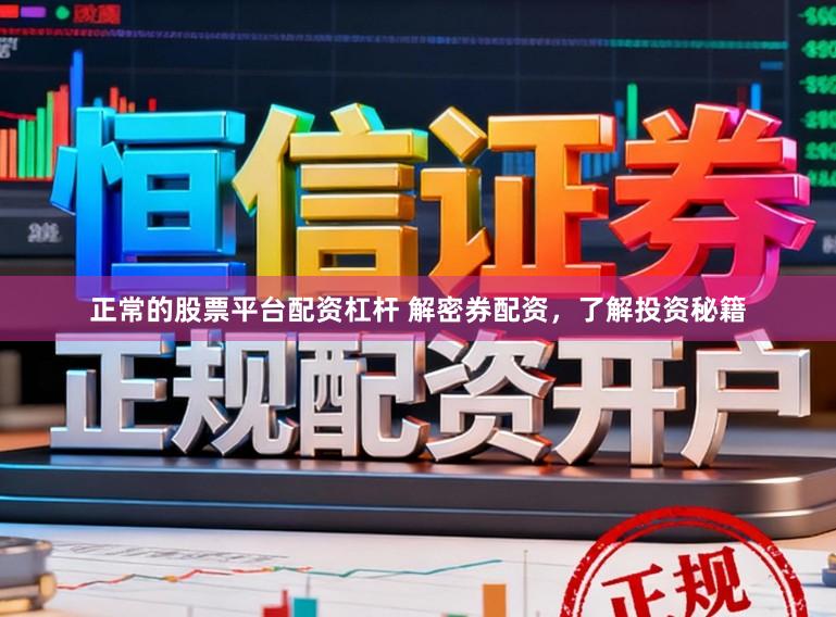 正常的股票平台配资杠杆 解密券配资，了解投资秘籍