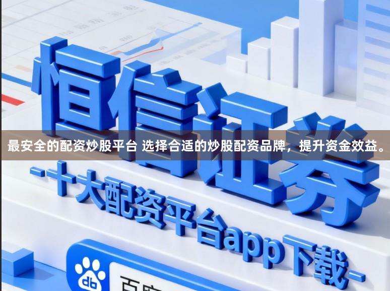 最安全的配资炒股平台 选择合适的炒股配资品牌，提升资金效益。