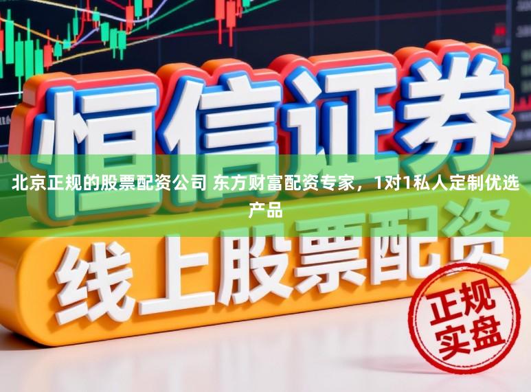北京正规的股票配资公司 东方财富配资专家，1对1私人定制优选产品