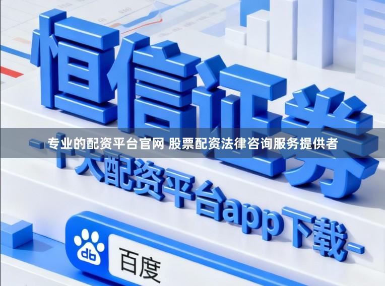 专业的配资平台官网 股票配资法律咨询服务提供者