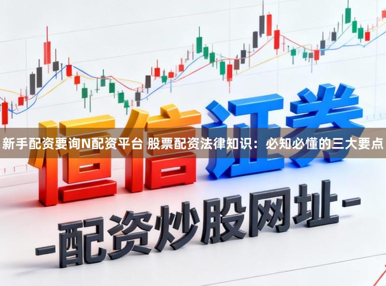 新手配资要询N配资平台 股票配资法律知识：必知必懂的三大要点
