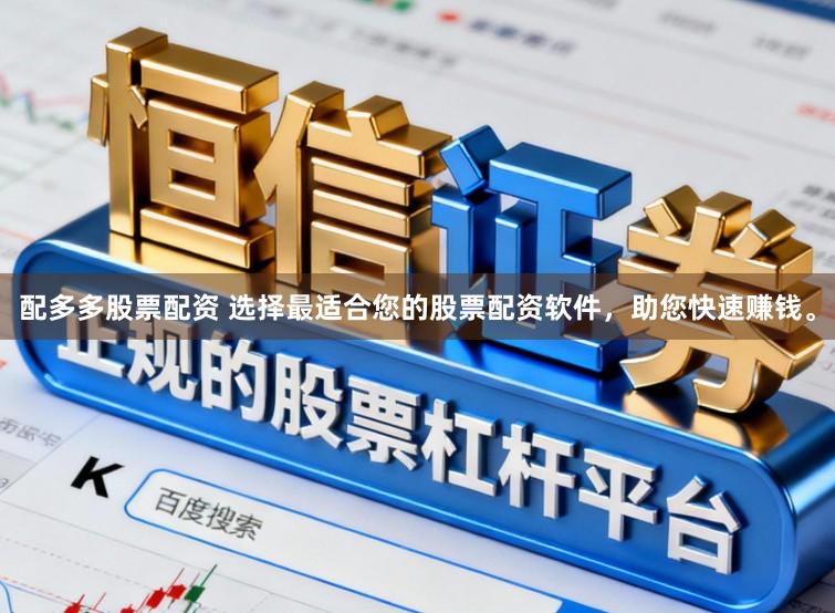 配多多股票配资 选择最适合您的股票配资软件，助您快速赚钱。