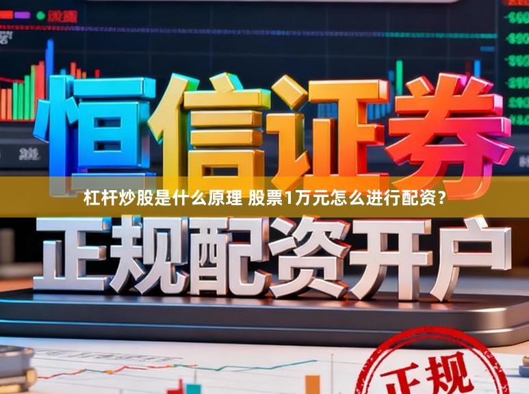 杠杆炒股是什么原理 股票1万元怎么进行配资？