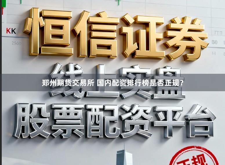 郑州期货交易所 国内配资排行榜是否正规？