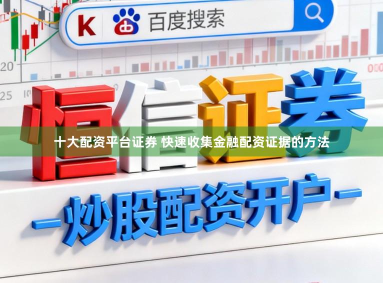 十大配资平台证券 快速收集金融配资证据的方法
