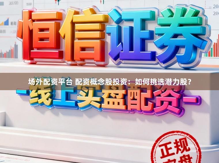 场外配资平台 配资概念股投资：如何挑选潜力股？