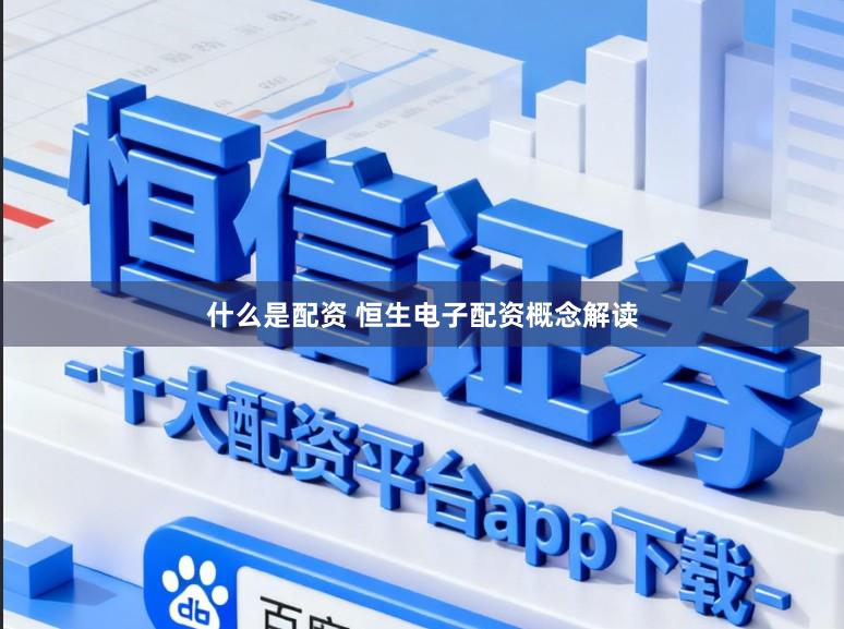 什么是配资 恒生电子配资概念解读