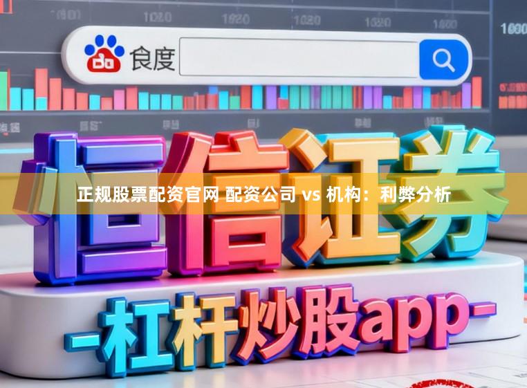 正规股票配资官网 配资公司 vs 机构：利弊分析