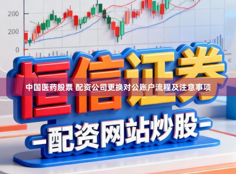 中国医药股票 配资公司更换对公账户流程及注意事项