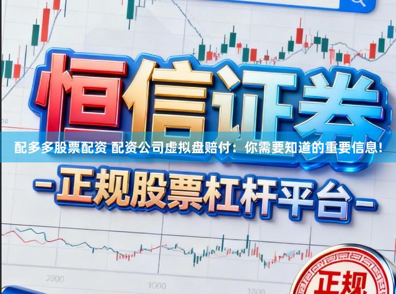 配多多股票配资 配资公司虚拟盘赔付：你需要知道的重要信息!