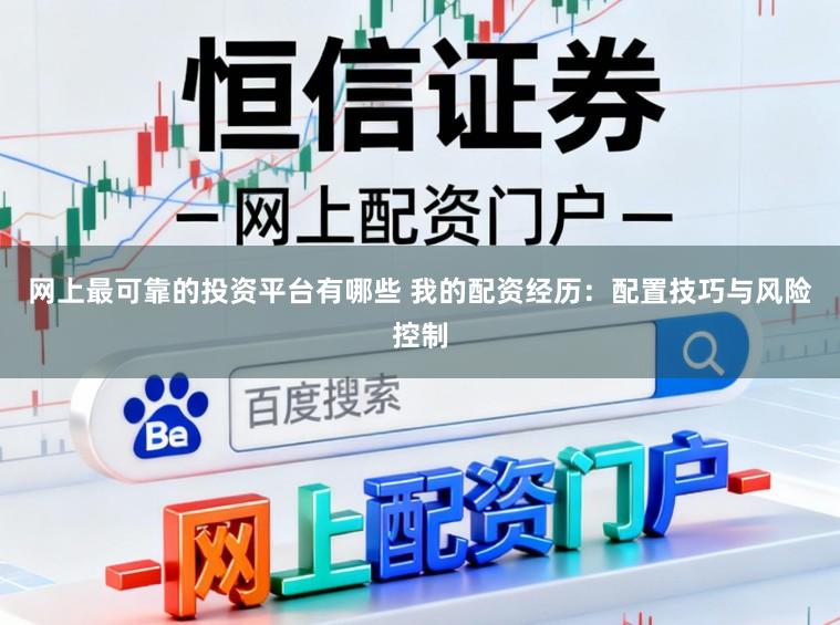 网上最可靠的投资平台有哪些 我的配资经历：配置技巧与风险控制
