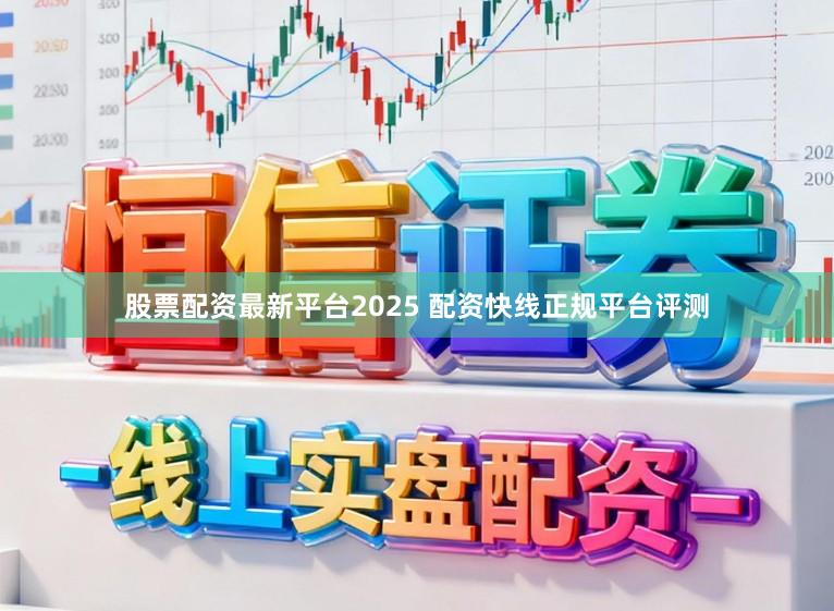 股票配资最新平台2025 配资快线正规平台评测