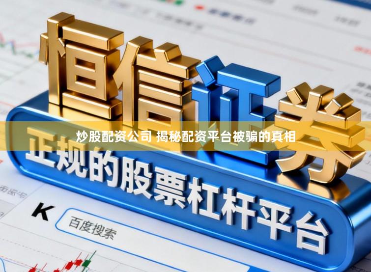 炒股配资公司 揭秘配资平台被骗的真相