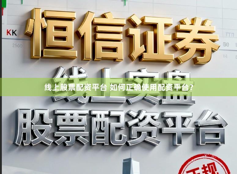 线上股票配资平台 如何正确使用配资平台？