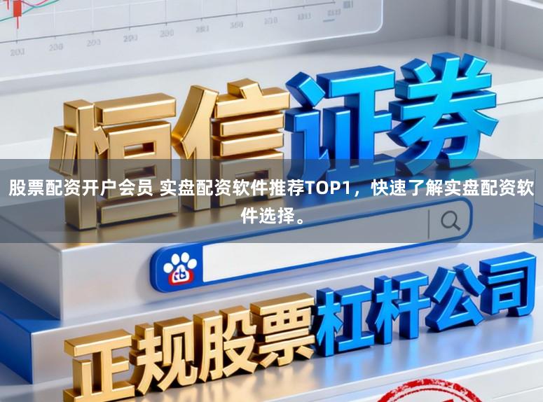 股票配资开户会员 实盘配资软件推荐TOP1，快速了解实盘配资软件选择。