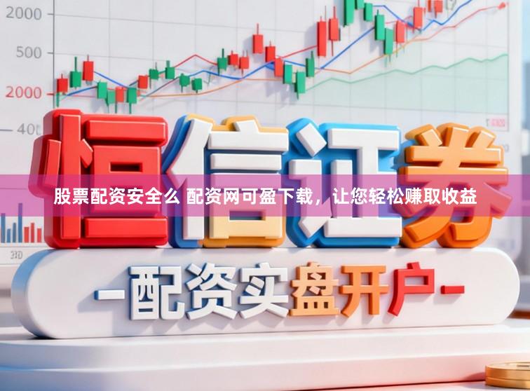 股票配资安全么 配资网可盈下载，让您轻松赚取收益